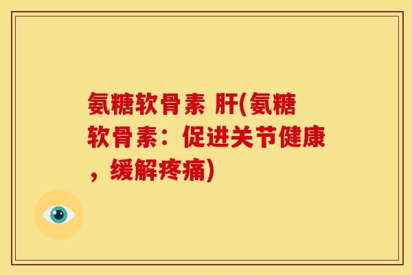 氨糖软骨素 (氨糖软骨素：促进关节健康，缓解)