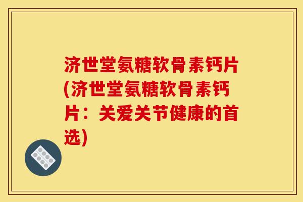 济世堂氨糖软骨素钙片(济世堂氨糖软骨素钙片：关爱关节健康的首选)