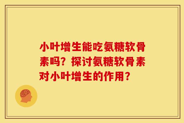 小叶增生能吃氨糖软骨素吗？探讨氨糖软骨素对小叶增生的作用？