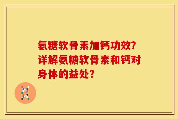 氨糖软骨素加钙功效？详解氨糖软骨素和钙对身体的益处？