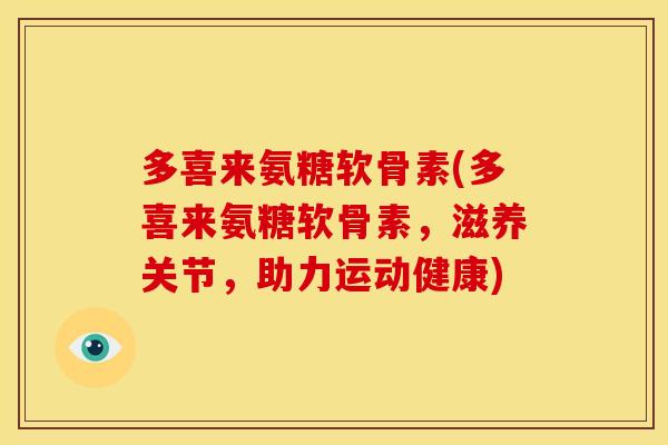 多喜来氨糖软骨素(多喜来氨糖软骨素，滋养关节，助力运动健康)