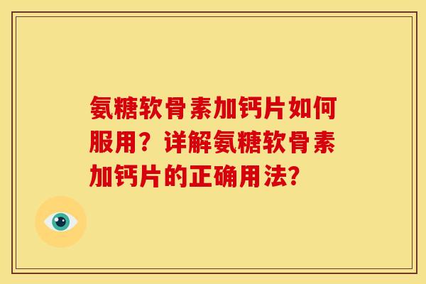 氨糖软骨素加钙片如何服用？详解氨糖软骨素加钙片的正确用法？