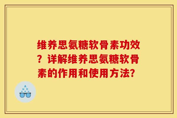 维养思氨糖软骨素功效？详解维养思氨糖软骨素的作用和使用方法？