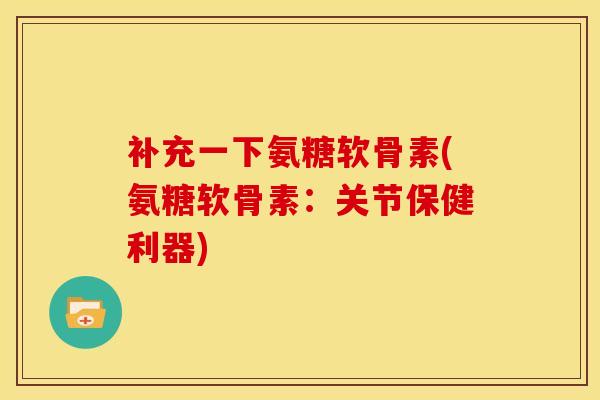 补充一下氨糖软骨素(氨糖软骨素：关节保健利器)