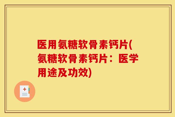 医用氨糖软骨素钙片(氨糖软骨素钙片：医学用途及功效)