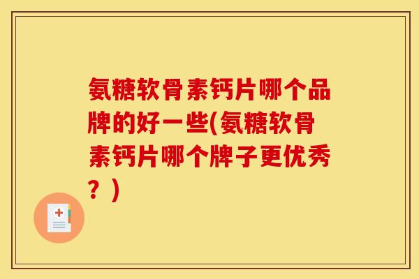 氨糖软骨素钙片哪个品牌的好一些(氨糖软骨素钙片哪个牌子更优秀？)