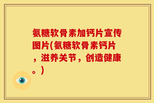 氨糖软骨素加钙片宣传图片(氨糖软骨素钙片，滋养关节，创造健康。)