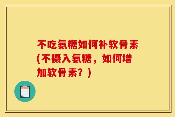 不吃氨糖如何补软骨素(不摄入氨糖,如何增加软骨素?) 不吃氨糖如何补软骨素(不摄入氨糖,如何增加软骨素?)