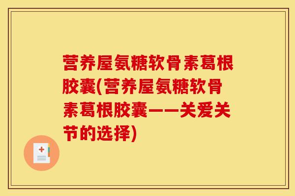 营养屋氨糖软骨素葛根胶囊(营养屋氨糖软骨素葛根胶囊——关爱关节的选择)