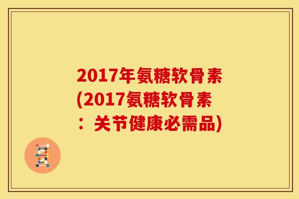 2017年氨糖软骨素(2017氨糖软骨素：关节健康必需品)