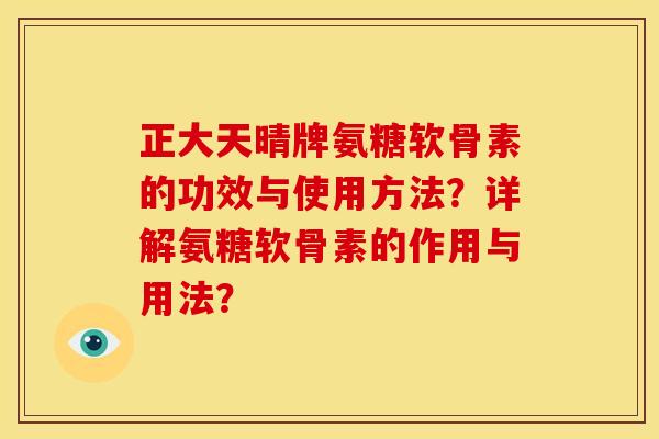 正大天晴牌氨糖软骨素的功效与使用方法？详解氨糖软骨素的作用与用法？