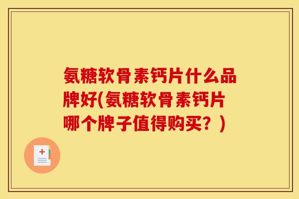 氨糖软骨素钙片什么品牌好(氨糖软骨素钙片哪个牌子值得购买？)