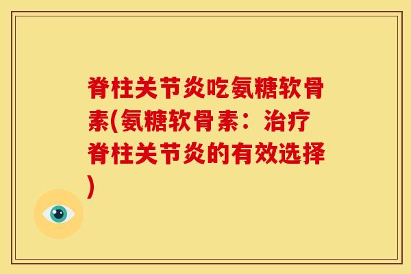 脊柱关节炎吃氨糖软骨素(氨糖软骨素：治疗脊柱关节炎的有效选择)