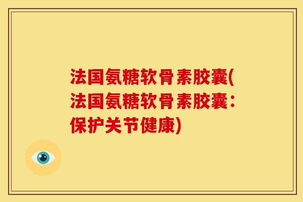 法国氨糖软骨素胶囊(法国氨糖软骨素胶囊：保护关节健康)