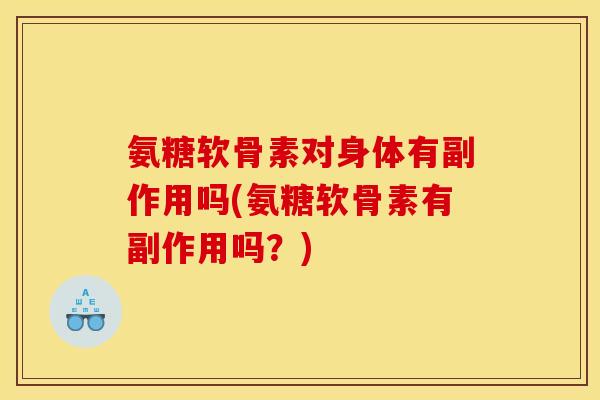 氨糖软骨素对身体有副作用吗(氨糖软骨素有副作用吗?) 氨糖软骨素对身体有副作用吗(氨糖软骨素有副作用吗?)