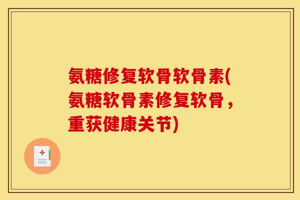 氨糖修复软骨软骨素(氨糖软骨素修复软骨，重获健康关节)