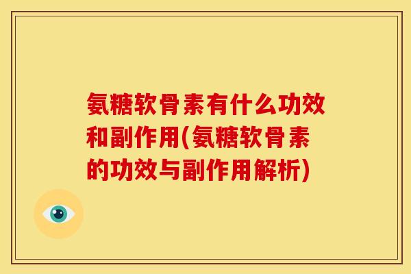 氨糖软骨素有什么功效和副作用(氨糖软骨素的功效与副作用解析) 氨糖软骨素有什么功效和副作用(氨糖软骨素的功效与副作用解析)