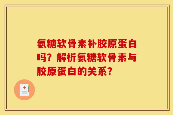 氨糖软骨素补胶原蛋白吗？解析氨糖软骨素与胶原蛋白的关系？