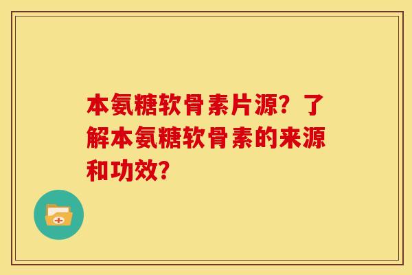 本氨糖软骨素片源？了解本氨糖软骨素的来源和功效？