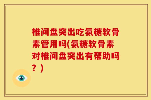 椎间盘突出吃氨糖软骨素管用吗(氨糖软骨素对椎间盘突出有帮助吗?) 椎间盘突出吃氨糖软骨素管用吗(氨糖软骨素对椎间盘突出有帮助吗?)