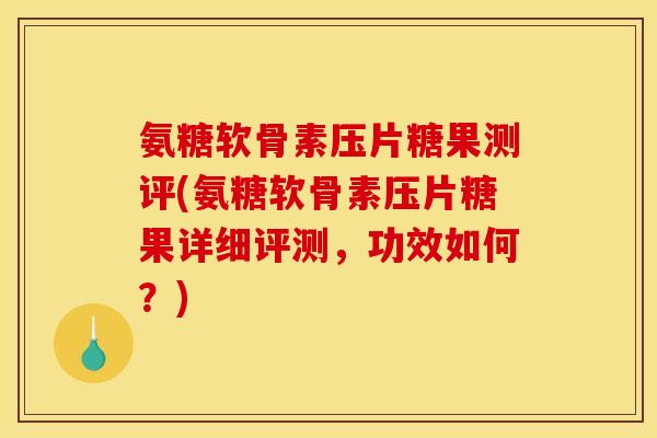 氨糖软骨素压片糖果测评(氨糖软骨素压片糖果详细评测，功效如何？)