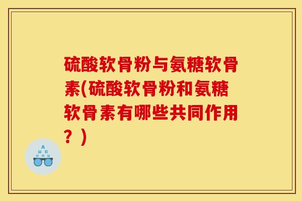 硫酸软骨粉与氨糖软骨素(硫酸软骨粉和氨糖软骨素有哪些共同作用？)
