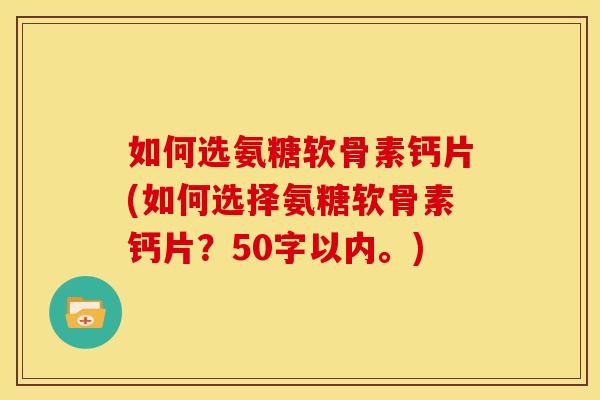 如何选氨糖软骨素钙片？如何选择氨糖软骨素钙片？
