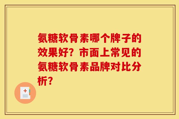 氨糖软骨素哪个牌子的效果好？市面上常见的氨糖软骨素品牌对比分析？