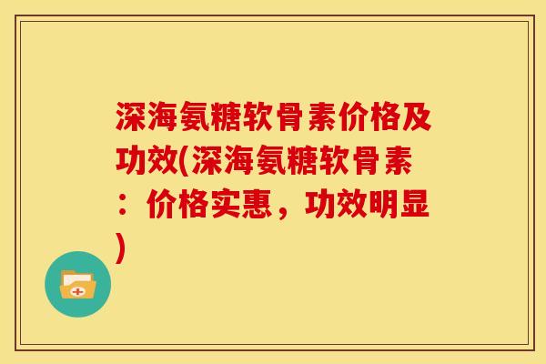 深海氨糖软骨素价格及功效(深海氨糖软骨素：价格实惠，功效明显)