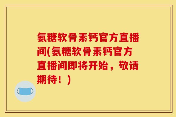 氨糖软骨素钙官方直播间(氨糖软骨素钙官方直播间即将开始，敬请期待！)