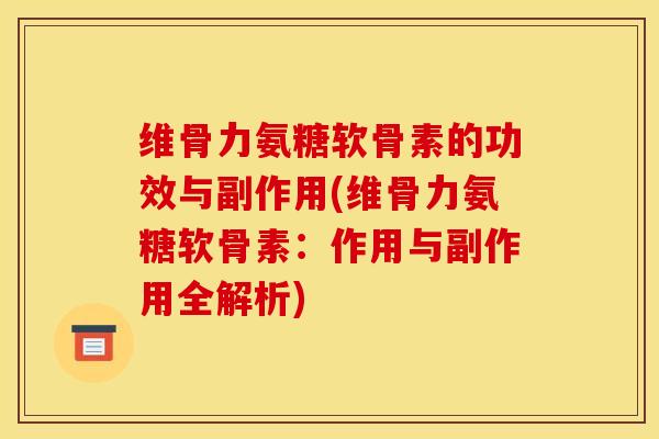 维骨力氨糖软骨素的功效与副作用(维骨力氨糖软骨素:作用与副作用全解析) 维骨力氨糖软骨素的功效与副作用(维骨力氨糖软骨素:作用与副作用全解析)