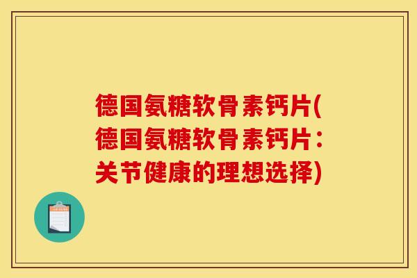 德国氨糖软骨素钙片(德国氨糖软骨素钙片：关节健康的理想选择)