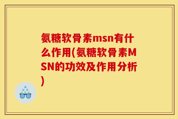 氨糖软骨素msn有什么作用(氨糖软骨素MSN的功效及作用分析) 氨糖软骨素msn有什么作用(氨糖软骨素MSN的功效及作用分析)