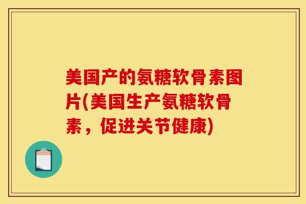 美国产的氨糖软骨素图片(美国生产氨糖软骨素，促进关节健康)