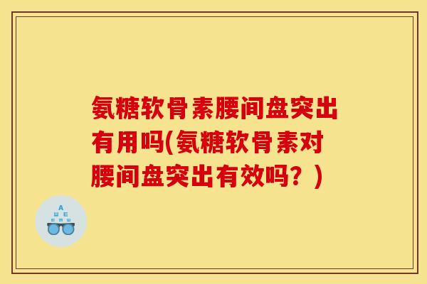 氨糖软骨素腰间盘突出有用吗(氨糖软骨素对腰间盘突出有效吗?) 氨糖软骨素腰间盘突出有用吗(氨糖软骨素对腰间盘突出有效吗?)