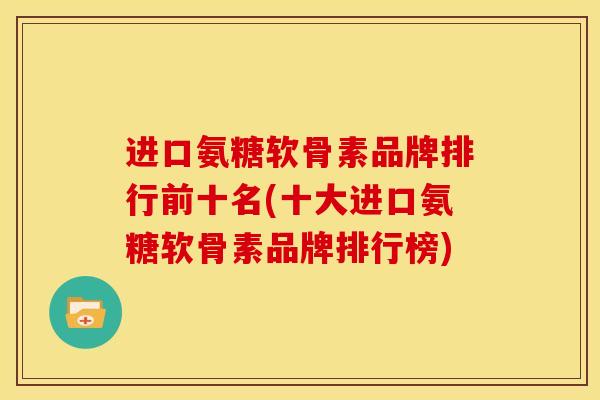 进口氨糖软骨素品牌排行前十名(十大进口氨糖软骨素品牌排行榜)
