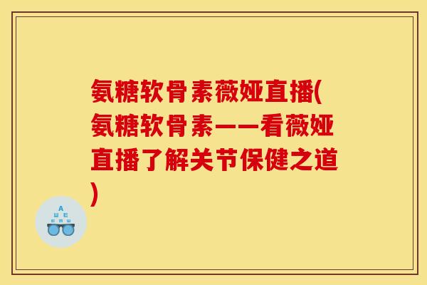 氨糖软骨素薇娅直播(氨糖软骨素——看薇娅直播了解关节保健之道)