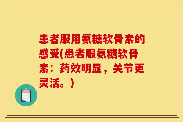 患者服用氨糖软骨素的感受(患者服氨糖软骨素：药效明显，关节更灵活。)