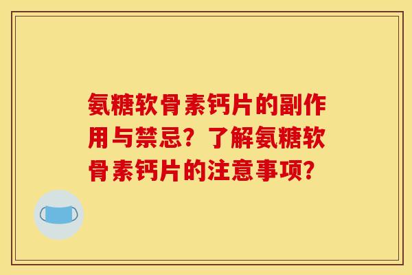 氨糖软骨素钙片的副作用与禁忌？了解氨糖软骨素钙片的注意事项？