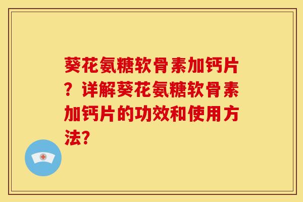 葵花氨糖软骨素加钙片？详解葵花氨糖软骨素加钙片的功效和使用方法？
