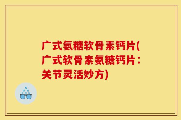 广式氨糖软骨素钙片(广式软骨素氨糖钙片：关节灵活妙方)