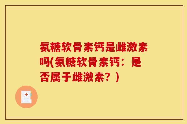 氨糖软骨素钙是雌激素吗(氨糖软骨素钙：是否属于雌激素？)