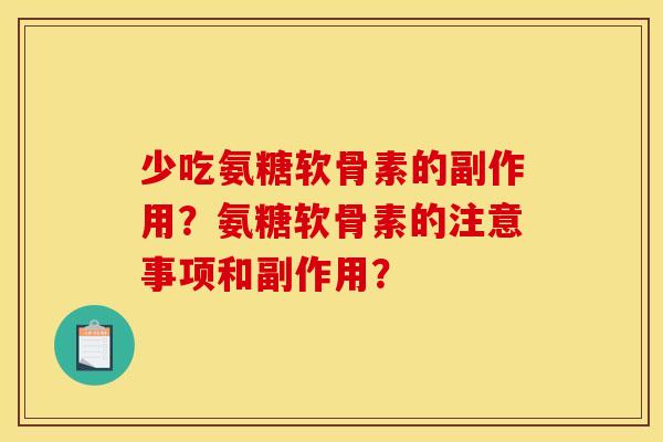 少吃氨糖软骨素的副作用？氨糖软骨素的注意事项和副作用？