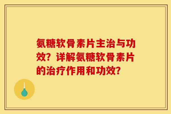 氨糖软骨素片主治与功效？详解氨糖软骨素片的治疗作用和功效？