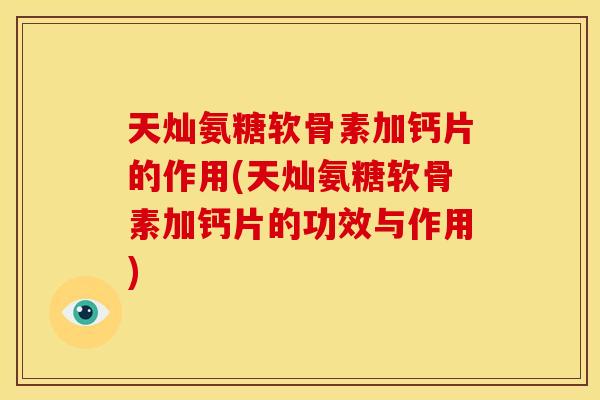 天灿氨糖软骨素加钙片的作用(天灿氨糖软骨素加钙片的功效与作用)