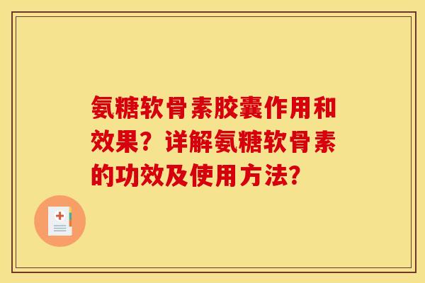 氨糖软骨素胶囊作用和效果?详解氨糖软骨素的功效及使用方法? 氨糖软骨素胶囊作用和效果?详解氨糖软骨素的功效及使用方法?
