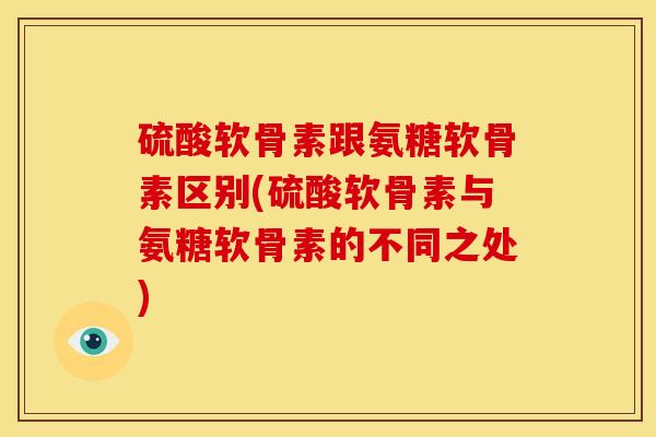 硫酸软骨素跟氨糖软骨素区别(硫酸软骨素与氨糖软骨素的不同之处)