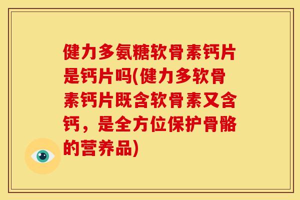 健力多氨糖软骨素钙片是钙片吗(健力多软骨素钙片既含软骨素又含钙,是全方位保护骨骼的营养品) 健力多氨糖软骨素钙片是钙片吗(健力多软骨素钙片既含软骨素又含钙,是全方位保护骨骼的营养品)