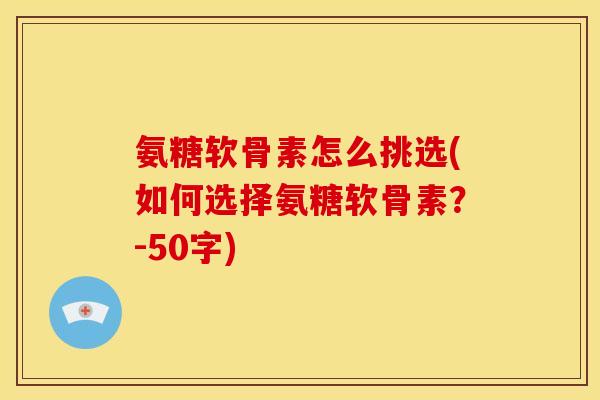 氨糖软骨素怎么挑选？如何选择氨糖软骨素？