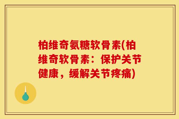 柏维奇氨糖软骨素(柏维奇软骨素：保护关节健康，缓解关节疼痛)